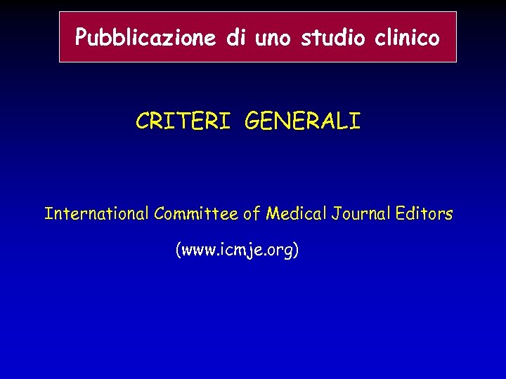 Pubblicazione di uno studio clinico CRITERI GENERALI International Committee of Medical Journal Editors (www.