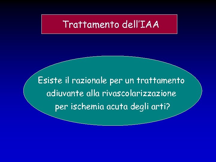  Trattamento dell’IAA Esiste il razionale per un trattamento adiuvante alla rivascolarizzazione per ischemia