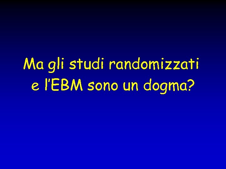 Ma gli studi randomizzati e l’EBM sono un dogma? 