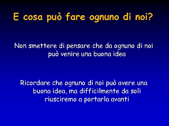 E cosa può fare ognuno di noi? Non smettere di pensare che da ognuno