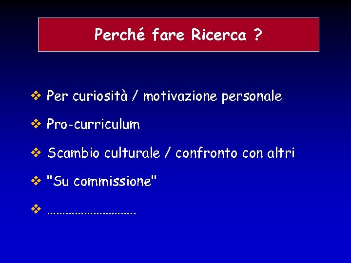 Perché fare Ricerca ? Per curiosità / motivazione personale Pro-curriculum Scambio culturale / confronto