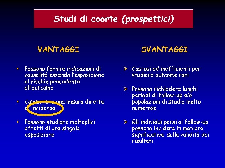 Studi di coorte (prospettici) VANTAGGI § Possono fornire indicazioni di causalità essendo l’esposizione al