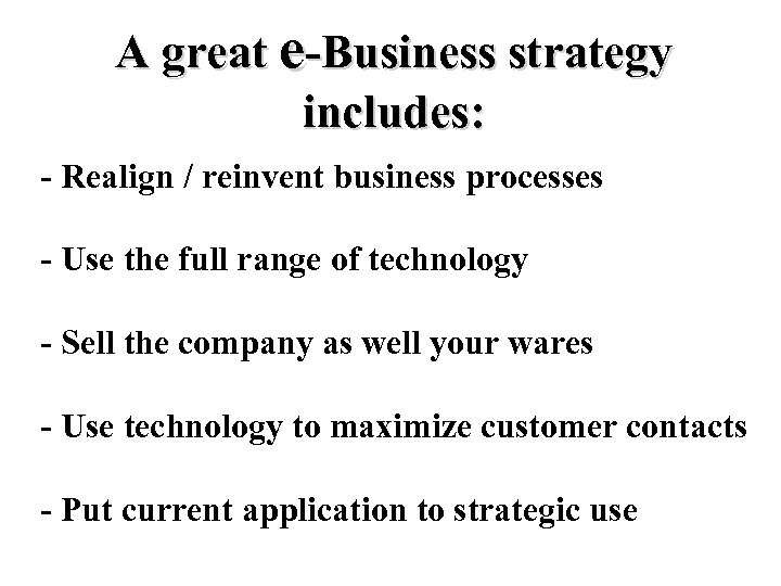 A great e-Business strategy includes: - Realign / reinvent business processes - Use the