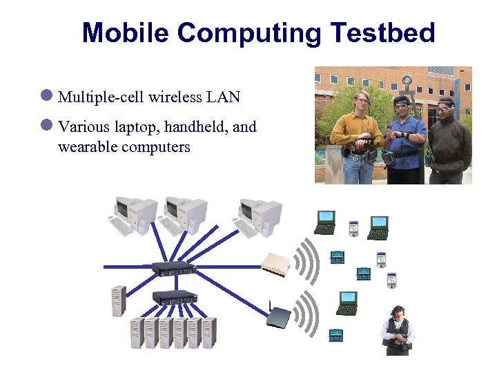 Mobile Computing Testbed l Multiple-cell wireless LAN l Various laptop, handheld, and wearable computers
