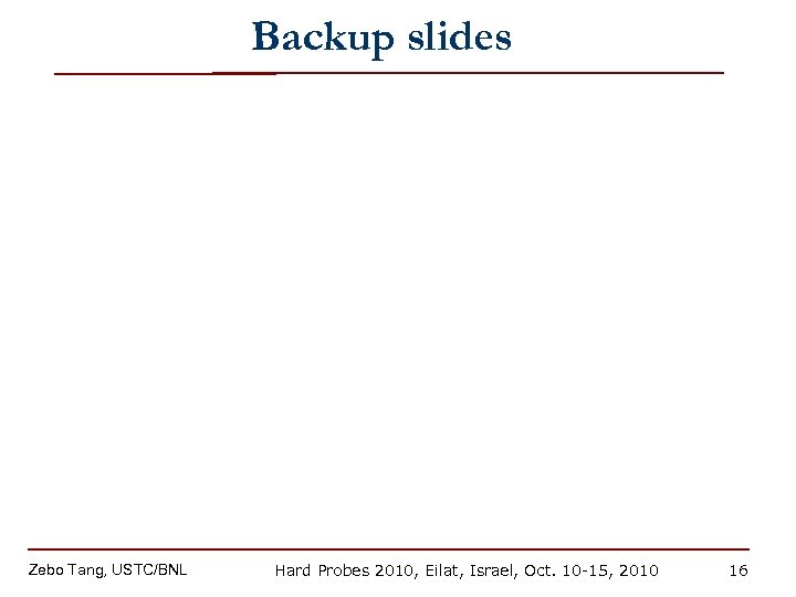 Backup slides Zebo Tang, USTC/BNL Hard Probes 2010, Eilat, Israel, Oct. 10 -15, 2010