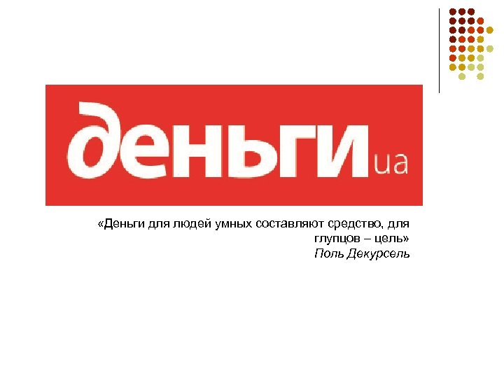  «Деньги для людей умных составляют средство, для глупцов – цель» Поль Декурсель 