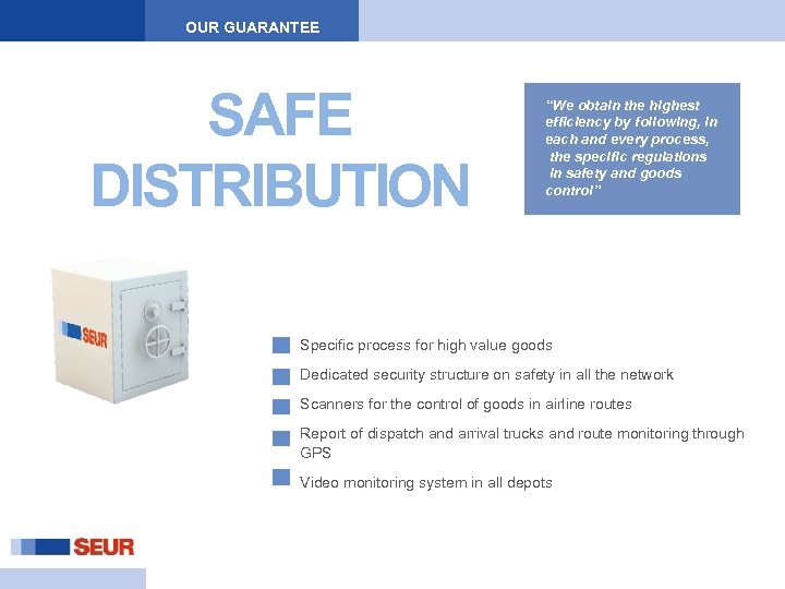 OUR GUARANTEE SAFE DISTRIBUTION “We obtain the highest efficiency by following, in each and