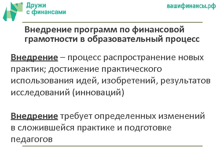 Внедрение программ по финансовой грамотности в образовательный процесс Внедрение – процесс распространение новых практик;