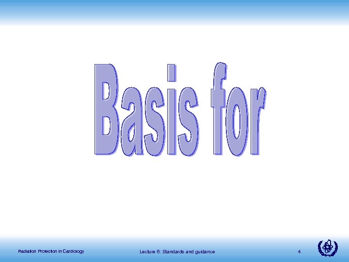 Radiation Protection in Cardiology Lecture 6: Standards and guidance 4 