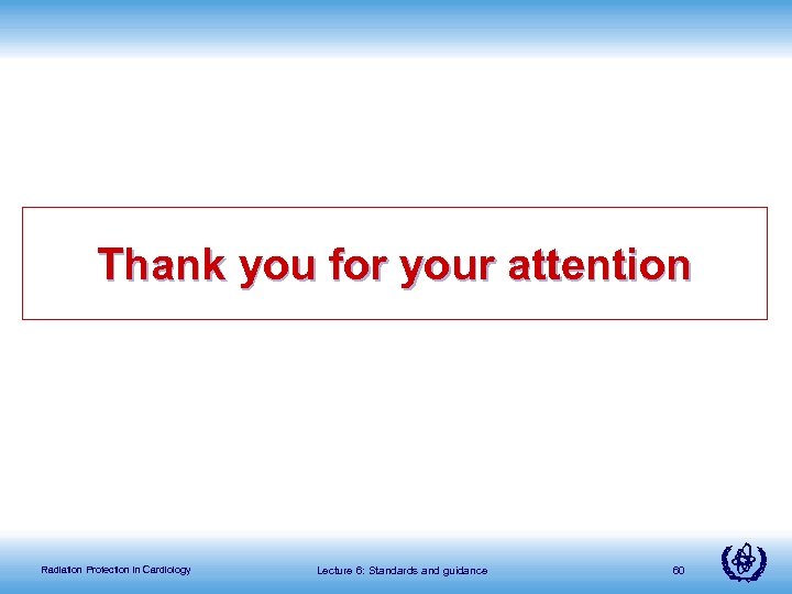 Thank you for your attention Radiation Protection in Cardiology Lecture 6: Standards and guidance