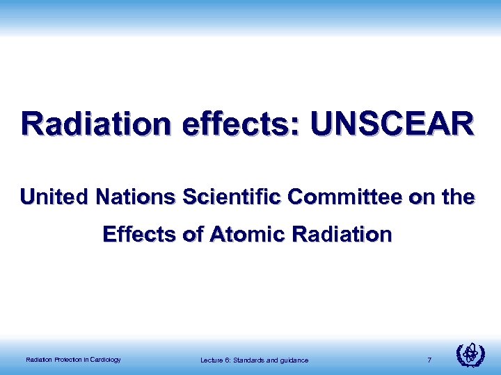 Radiation effects: UNSCEAR United Nations Scientific Committee on the Effects of Atomic Radiation Protection