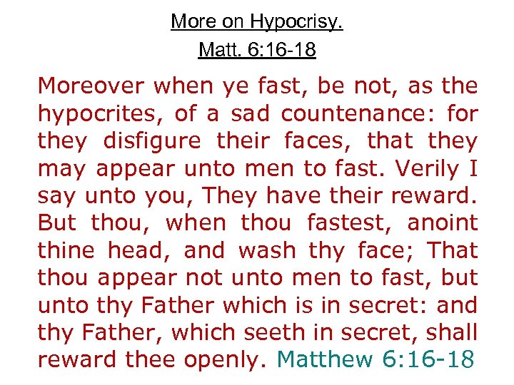 More on Hypocrisy. Matt. 6: 16 -18 Moreover when ye fast, be not, as