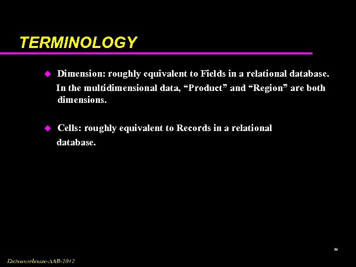 TERMINOLOGY u Dimension: roughly equivalent to Fields in a relational database. In the multidimensional