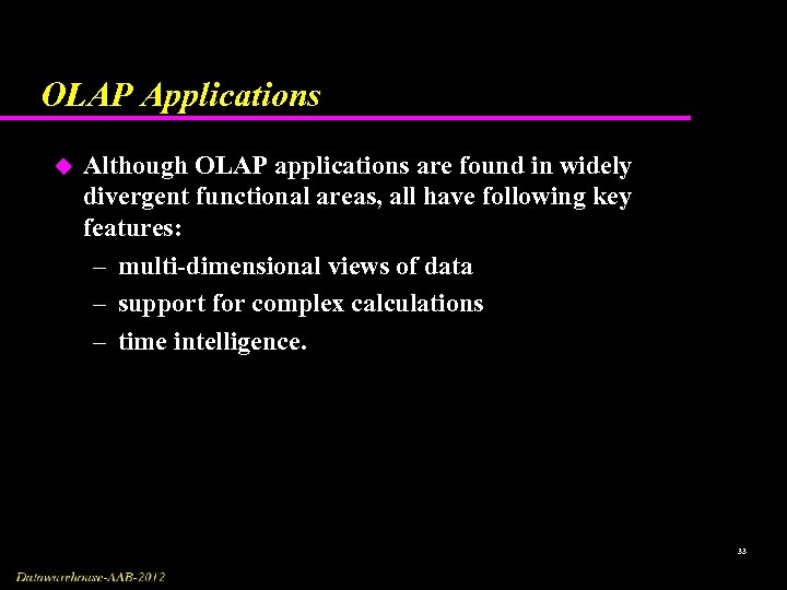 OLAP Applications u Although OLAP applications are found in widely divergent functional areas, all