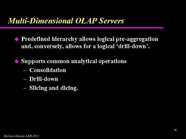 Multi-Dimensional OLAP Servers u Predefined hierarchy allows logical pre-aggregation and, conversely, allows for a