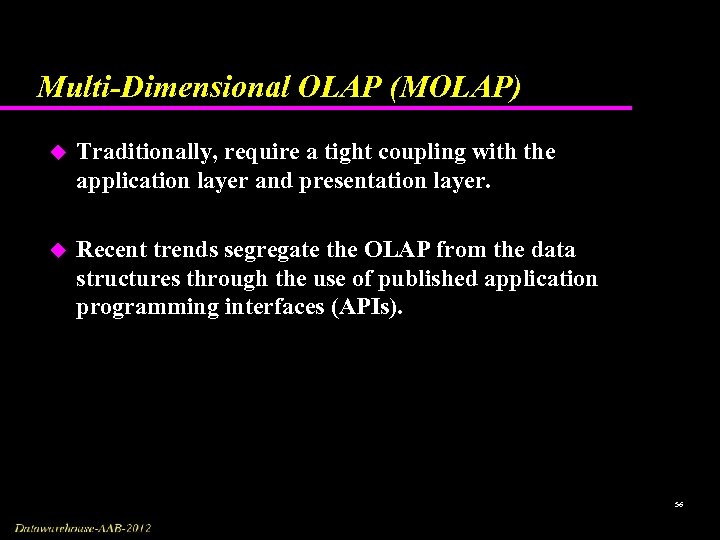 Multi-Dimensional OLAP (MOLAP) u Traditionally, require a tight coupling with the application layer and