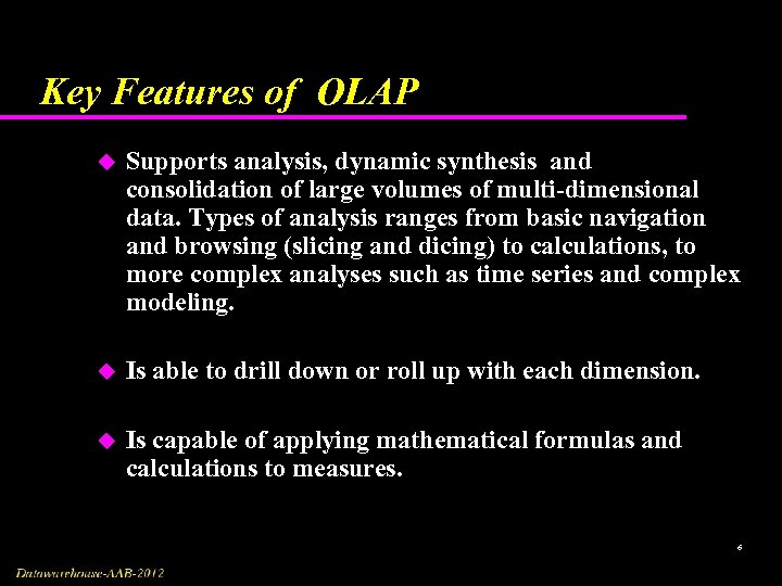 Key Features of OLAP u Supports analysis, dynamic synthesis and consolidation of large volumes