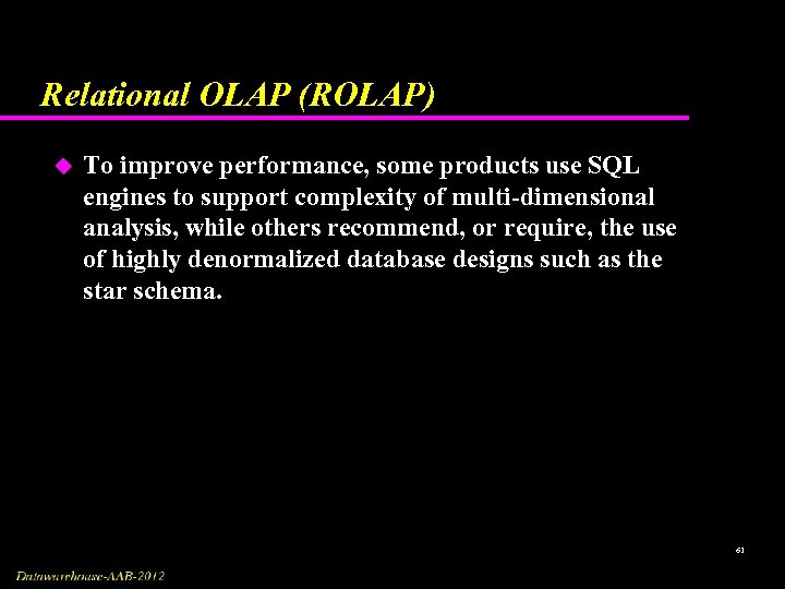 Relational OLAP (ROLAP) u To improve performance, some products use SQL engines to support