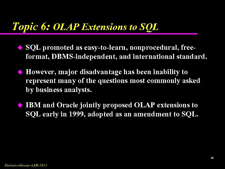 Topic 6: OLAP Extensions to SQL u SQL promoted as easy-to-learn, nonprocedural, freeformat, DBMS-independent,