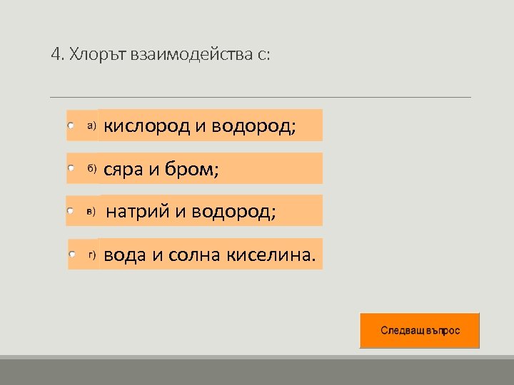 4. Хлорът взаимодейства с: кислород и водород; сяра и бром; натрий и водород; вода