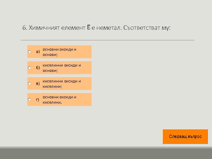 6. Химичният елемент Е е неметал. Съответстват му: основни оксиди и основи; киселинни оксиди