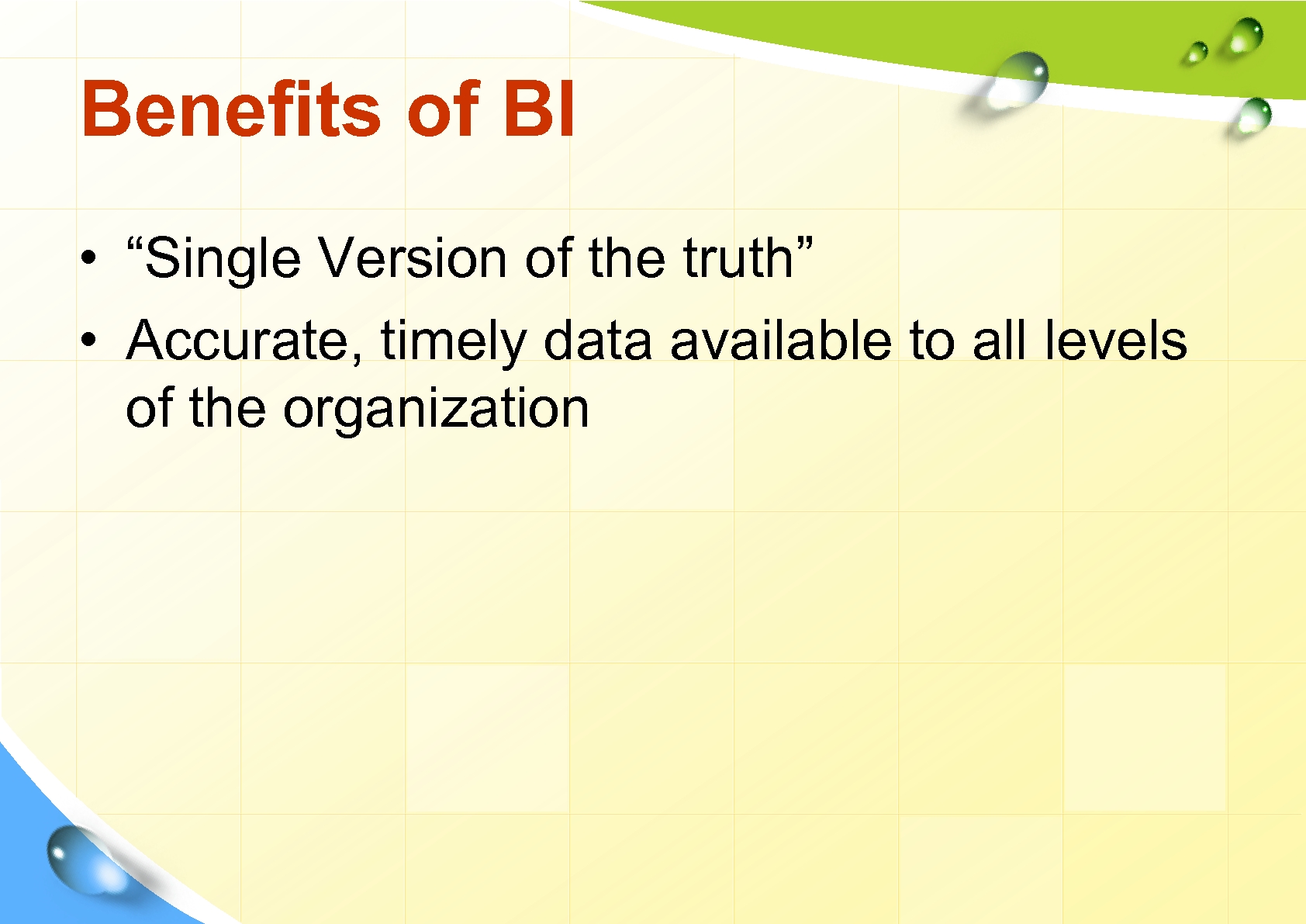 Benefits of BI • “Single Version of the truth” • Accurate, timely data available