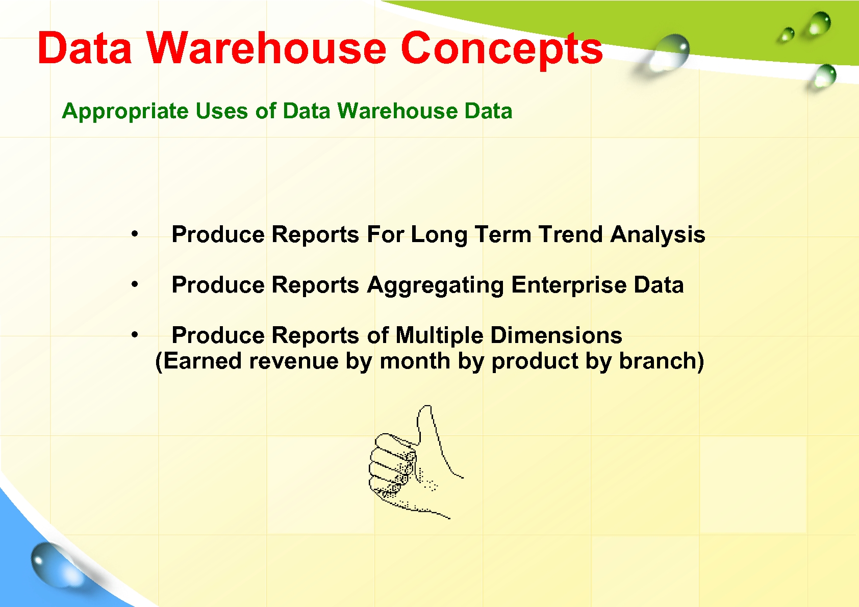 Data Warehouse Concepts Appropriate Uses of Data Warehouse Data • Produce Reports For Long