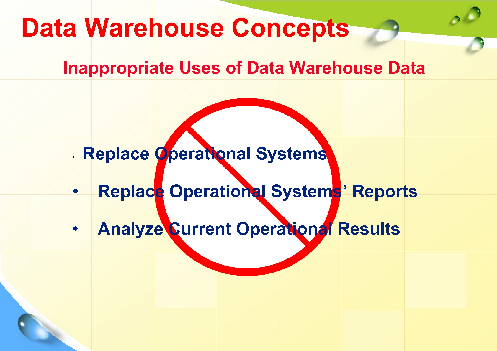 Data Warehouse Concepts Inappropriate Uses of Data Warehouse Data • Replace Operational Systems’ Reports