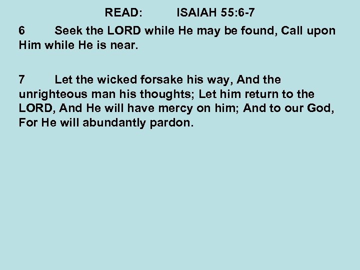 READ: ISAIAH 55: 6 -7 6 Seek the LORD while He may be found,