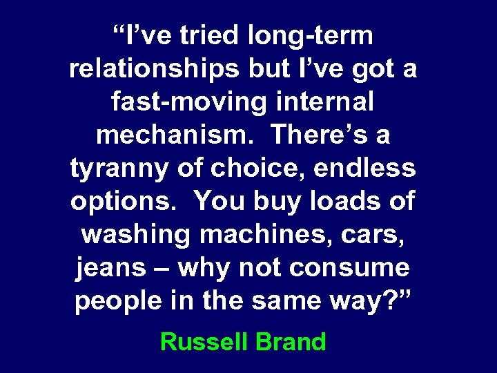 “I’ve tried long-term relationships but I’ve got a fast-moving internal mechanism. There’s a tyranny