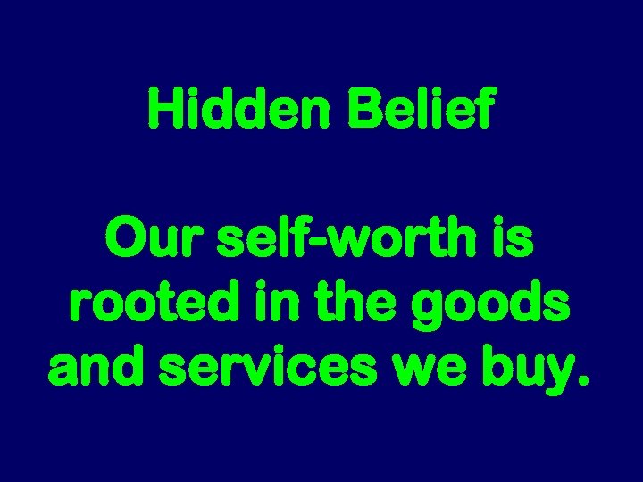 Hidden Belief Our self-worth is rooted in the goods and services we buy. 