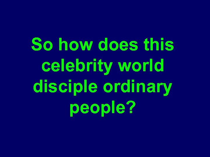 So how does this celebrity world disciple ordinary people? 