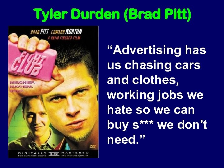 Tyler Durden (Brad Pitt) “Advertising has us chasing cars and clothes, working jobs we