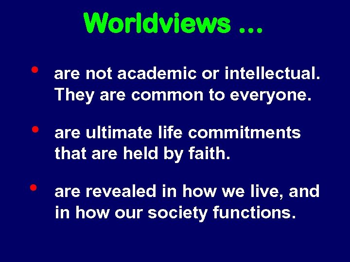 Worldviews … • are not academic or intellectual. They are common to everyone. •