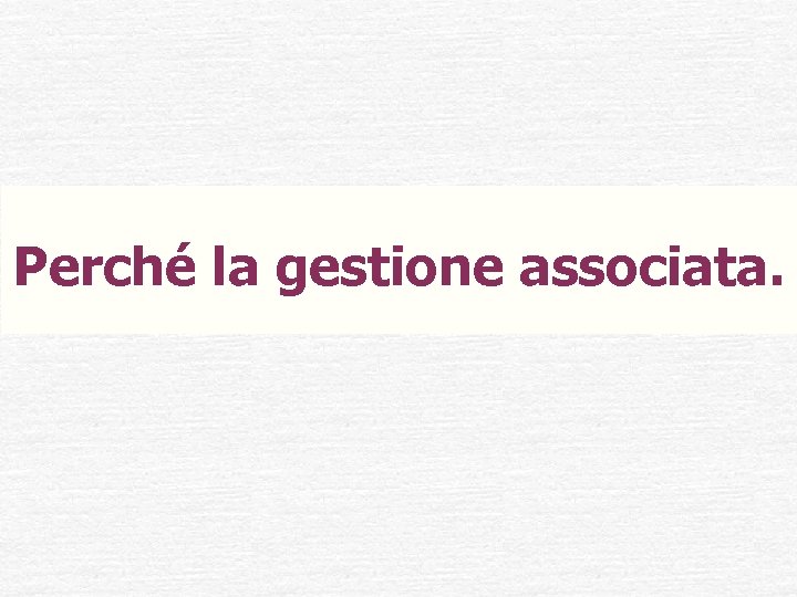 Perché la gestione associata. 