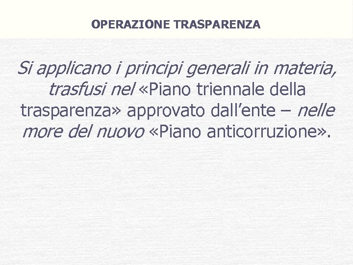 OPERAZIONE TRASPARENZA Si applicano i principi generali in materia, trasfusi nel «Piano triennale della