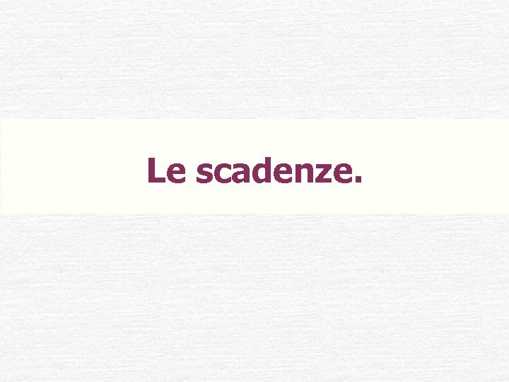 Le scadenze. 