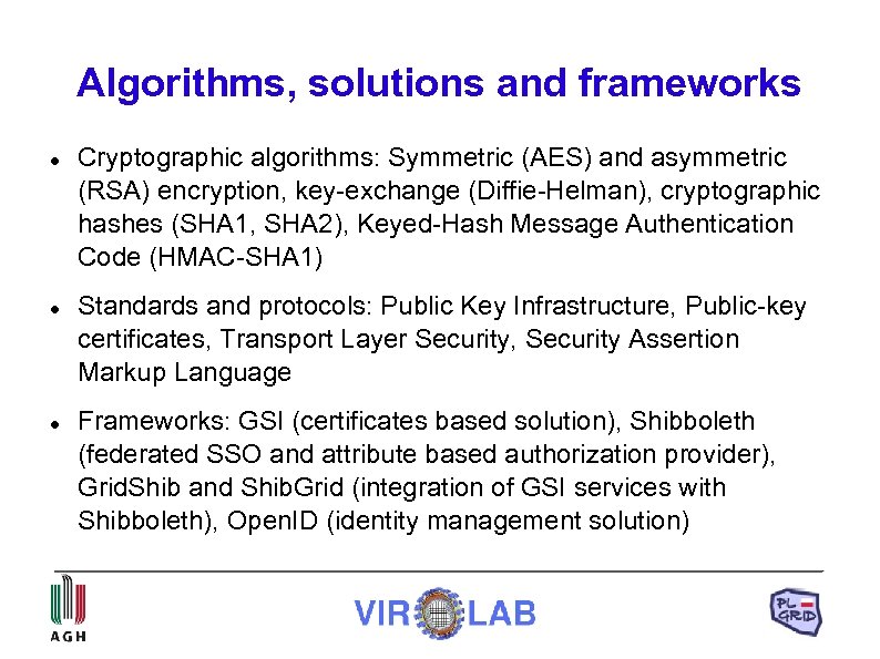 Algorithms, solutions and frameworks Cryptographic algorithms: Symmetric (AES) and asymmetric (RSA) encryption, key-exchange (Diffie-Helman),