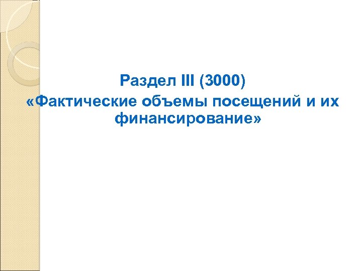 Раздел III (3000) «Фактические объемы посещений и их финансирование» 