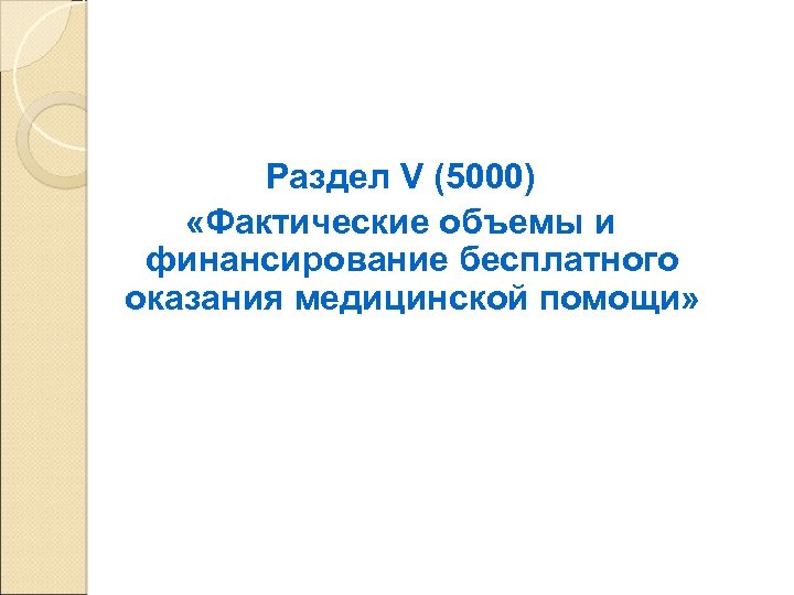 Раздел V (5000) «Фактические объемы и финансирование бесплатного оказания медицинской помощи» 