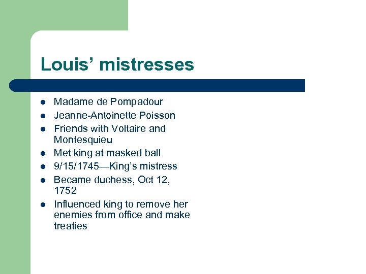 Louis’ mistresses l l l l Madame de Pompadour Jeanne-Antoinette Poisson Friends with Voltaire