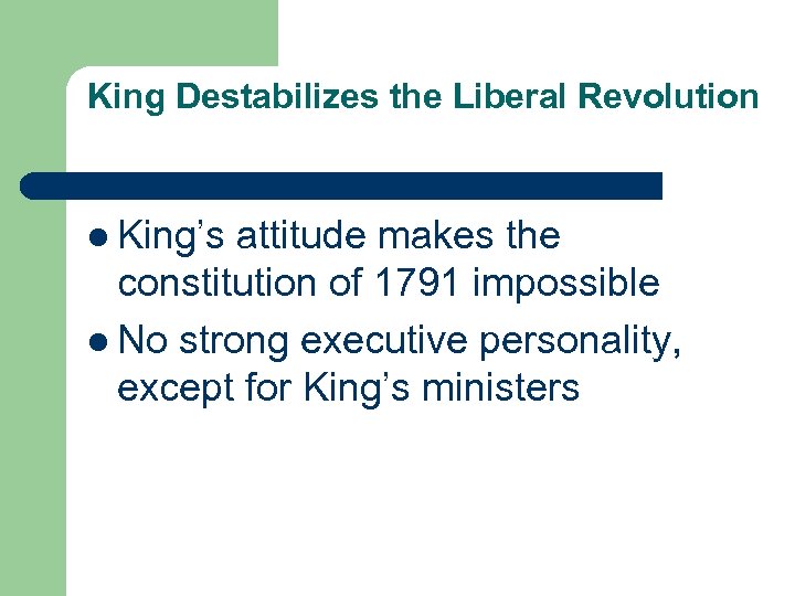 King Destabilizes the Liberal Revolution l King’s attitude makes the constitution of 1791 impossible