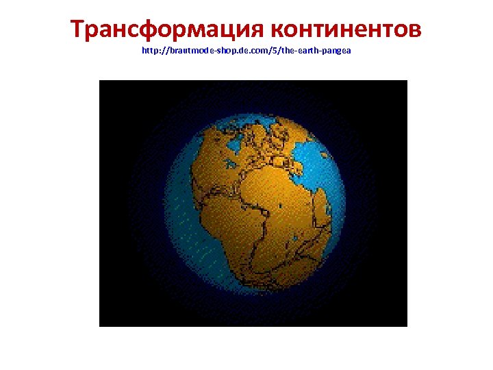 Трансформация континентов http: //brautmode-shop. de. com/5/the-earth-pangea 