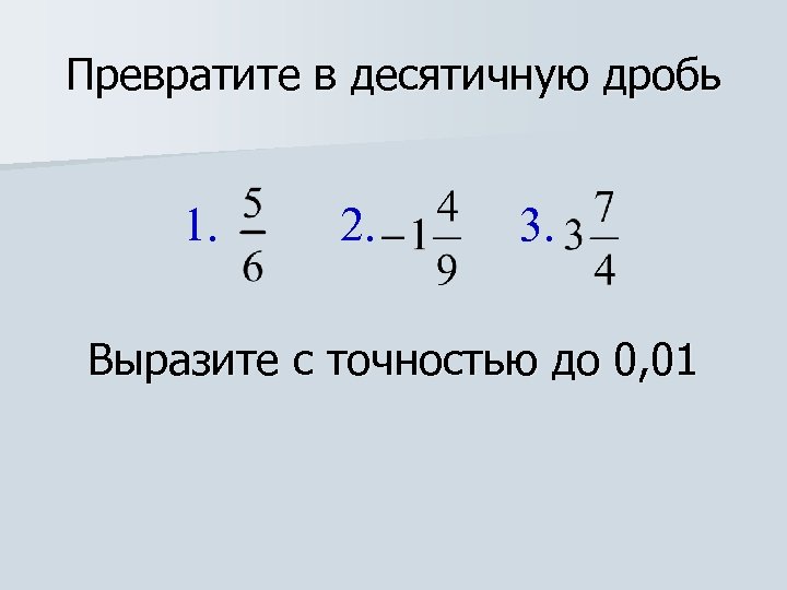 Превратите в десятичную дробь 1. 2. 3. Выразите с точностью до 0, 01 