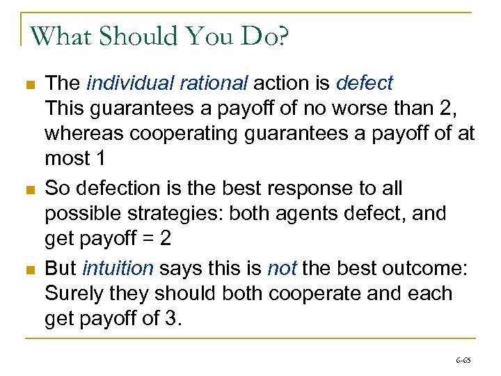 What Should You Do? n n n The individual rational action is defect This