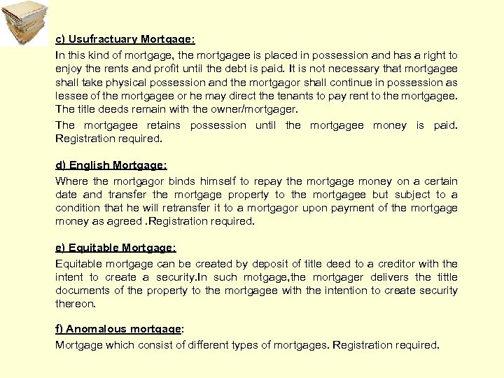 c) Usufractuary Mortgage: In this kind of mortgage, the mortgagee is placed in possession