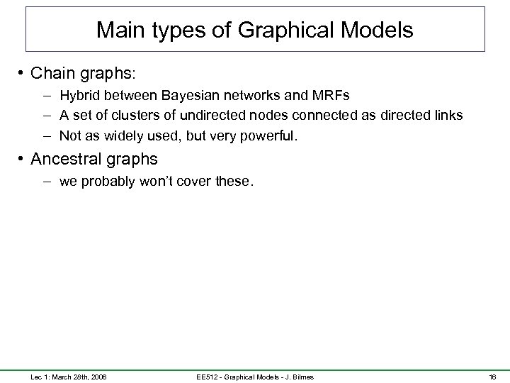 Main types of Graphical Models • Chain graphs: – Hybrid between Bayesian networks and