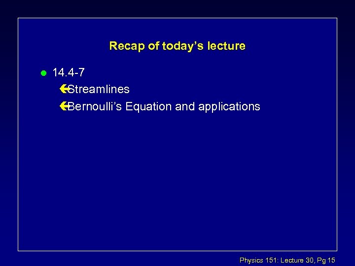 Recap of today’s lecture l 14. 4 -7 ç Streamlines ç Bernoulli’s Equation and