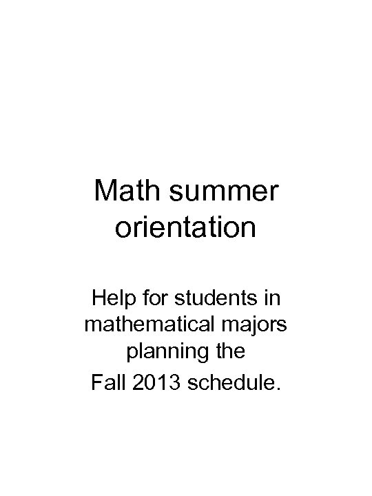 Math summer orientation Help for students in mathematical majors planning the Fall 2013 schedule.