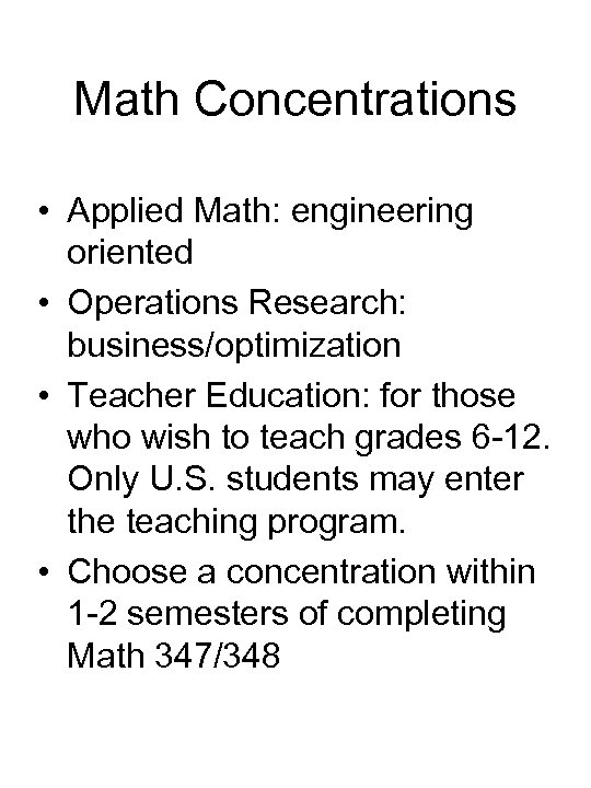 Math Concentrations • Applied Math: engineering oriented • Operations Research: business/optimization • Teacher Education:
